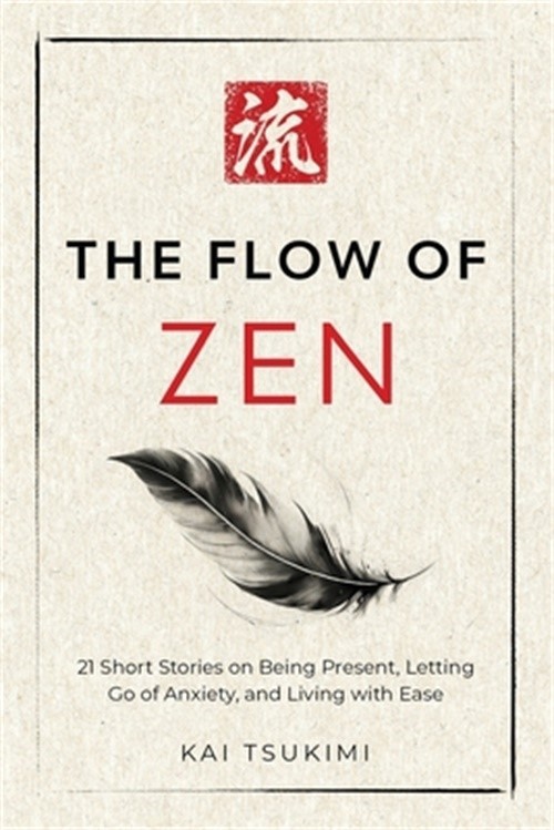 The Flow of Zen: 21 Short Stories on Being Present, Letting Go of Anxiety, and L