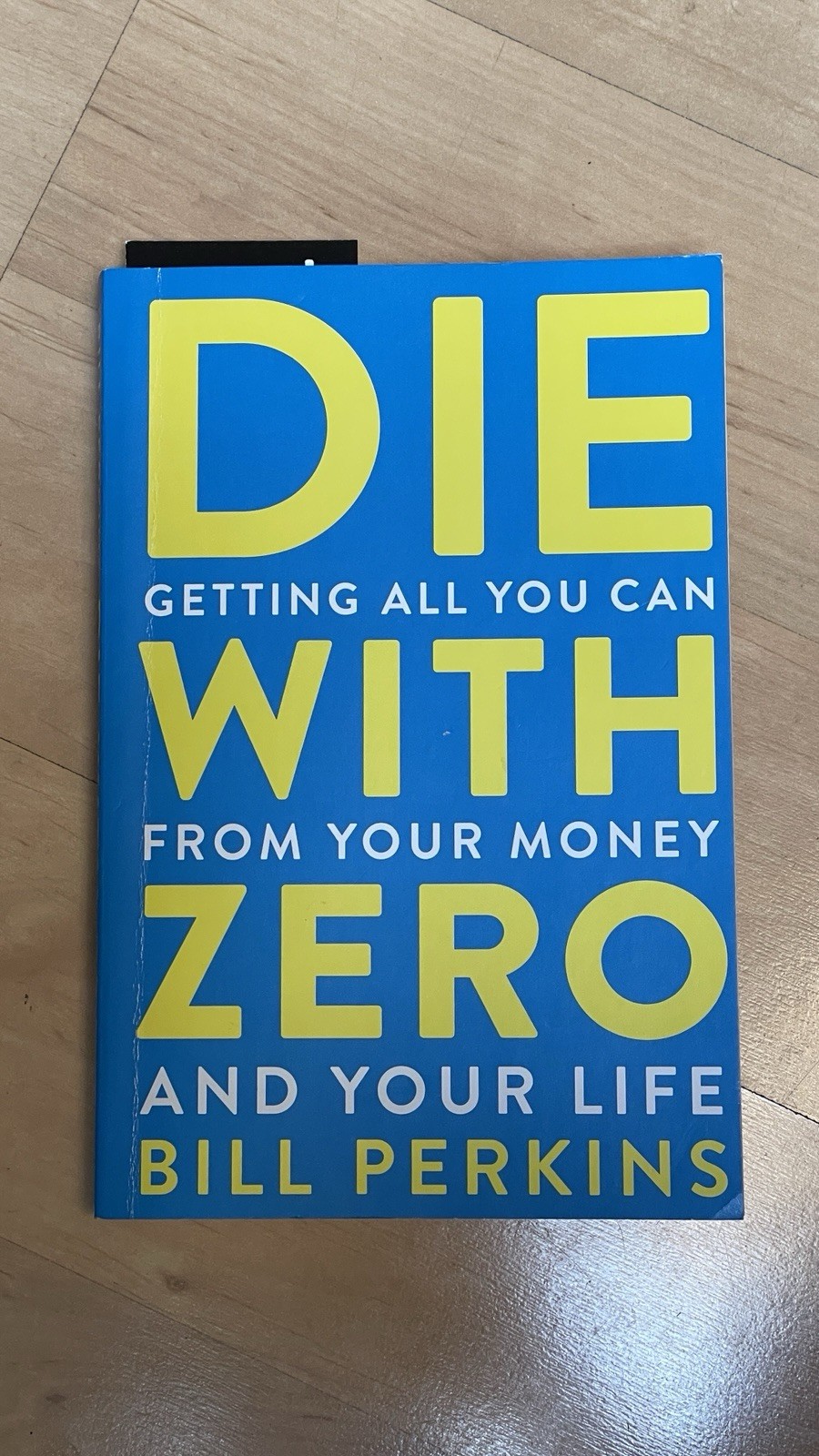 Die with Zero: Getting All You Can from Your Money and Your Life by Bill Perkins