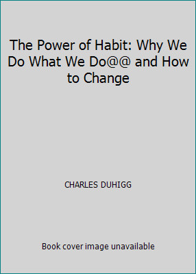 The Power of Habit: Why We Do What We Do@@ and How to Change by CHARLES DUHIGG
