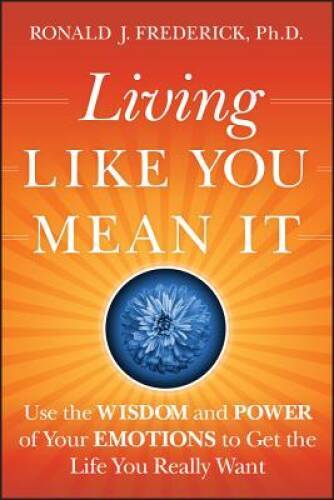 Living Like You Mean It: Use the Wisdom and Power of Your Emotions to Get – GOOD