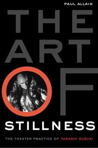 The Art of Stillness: The Theater Practice of Tadashi Suzuki, Allain, Paul, 9781