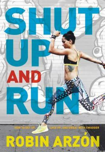 Shut Up and Run: How to Get Up, Lace Up, and Sweat with Swagger – GOOD