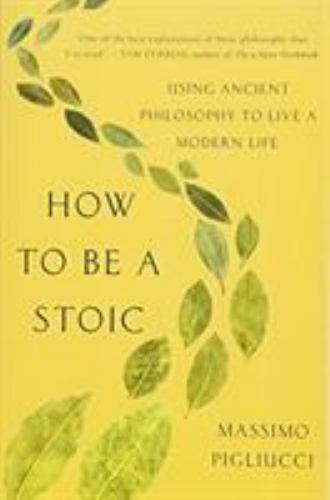 How to Be a Stoic: Using Ancient Philosophy to Live a Modern Life by Pigliucci,