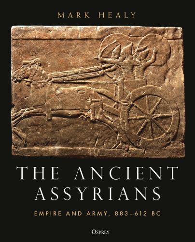 The Ancient Assyrians: Empire and Army, 883â€“612 BC by Mark Healy (hardcover)