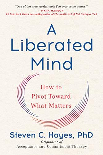 A Liberated Mind: How to Pivot Toward What Matters by Hayes PhD, Steven C.