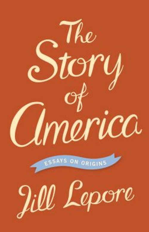 The Story of America : Essays on Origins Hardcover Jill Lepore