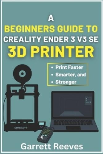 Garrett Reeves A Beginner’s Guide to Creality Ender 3 V3 3D Printer (Paperback)