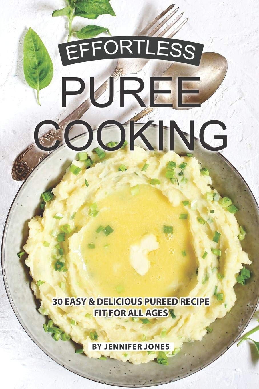 Effortless Puree Cooking: 30 Easy & Delicious Pureed Recipe Fit for all Ages…