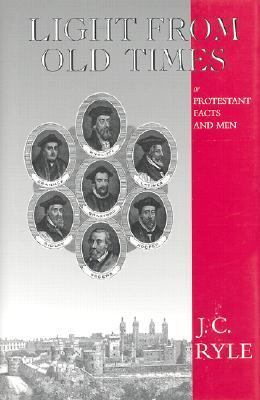 Light from Old Times : Protestant Facts and Men by J. C. Ryle