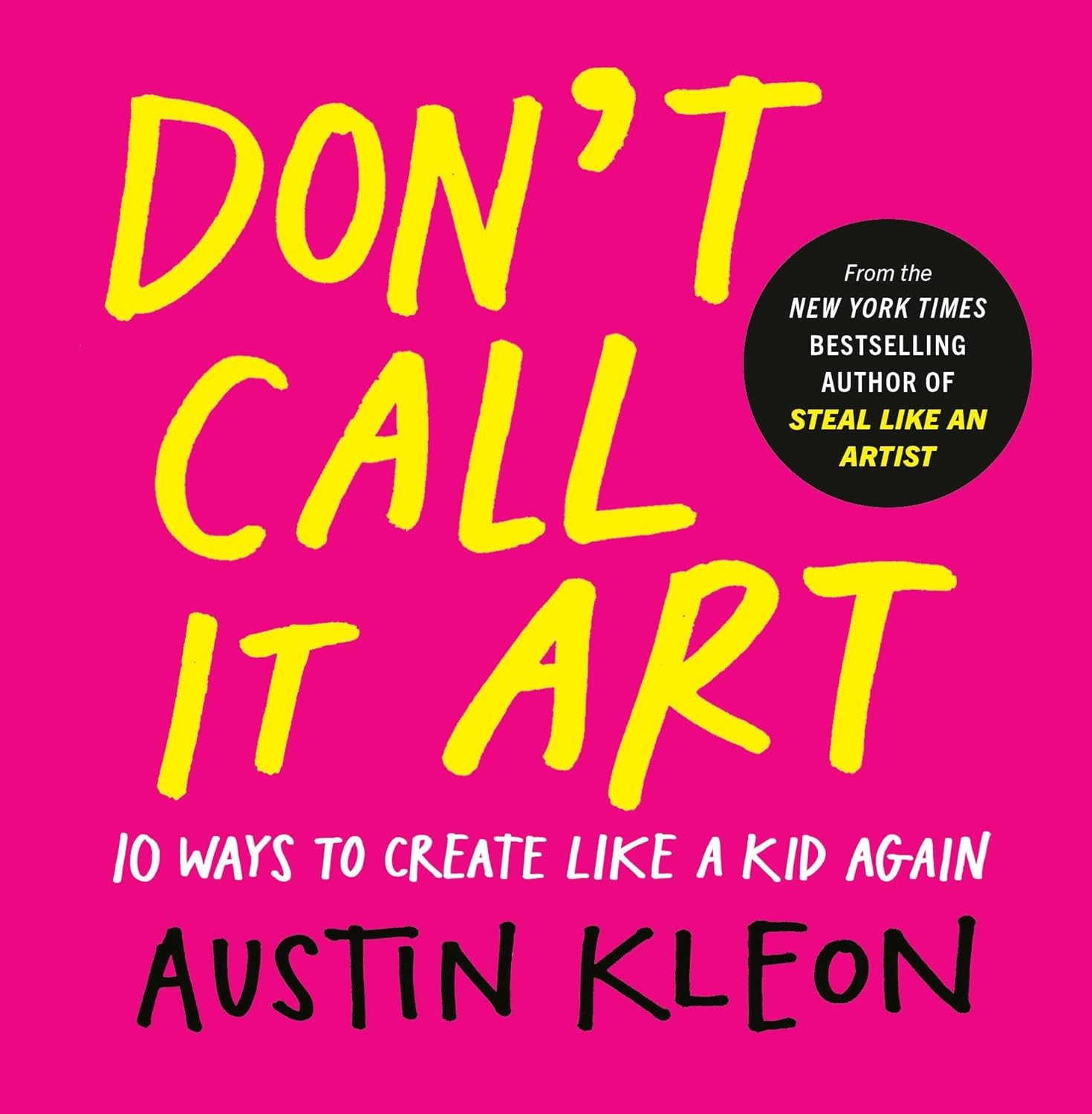 Don’t Call It Art: 10 Ways to Create Like a Kid Again Hardcover by Austin Kleon