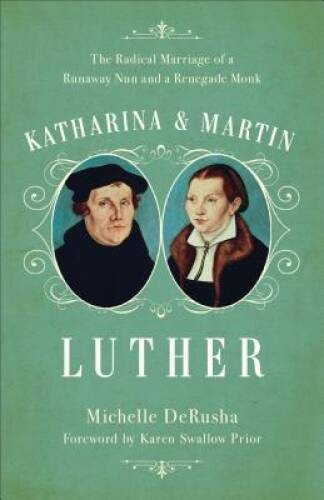 Katharina and Martin Luther: The Radical Marriage of a Runaway Nun a – VERY GOOD