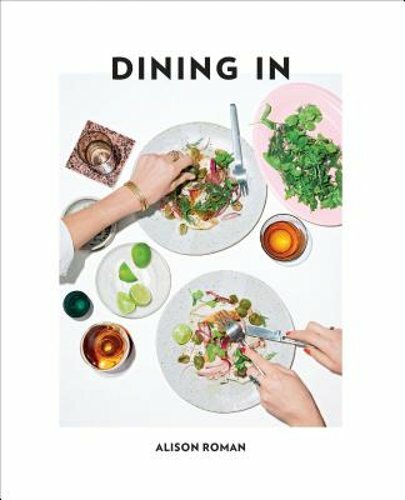 Dining in: Highly Cookable Recipes: A Cookbook by Alison Roman: New